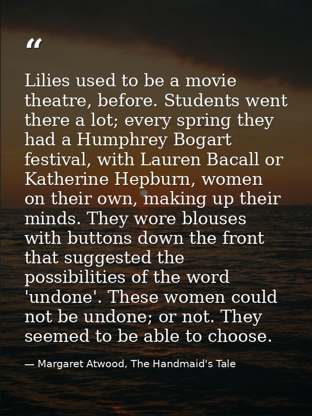 Lilies used to be a movie theatre, before. Students went there a lot; every spring they had a Humphrey Bogart festival,  — Margaret Atwood, The Handmaid's Tale