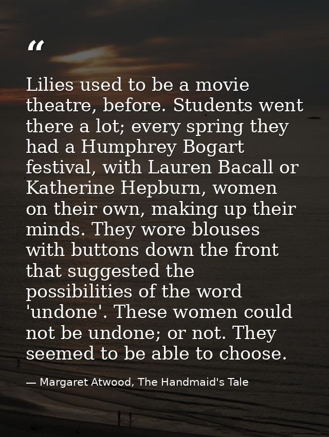 Lilies used to be a movie theatre, before. Students went there a lot; every spring they had a Humphrey Bogart festival,  — Margaret Atwood, The Handmaid's Tale