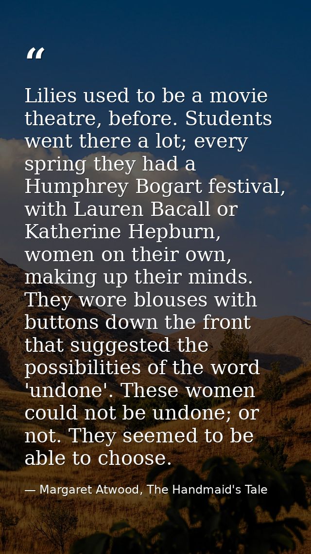 Lilies used to be a movie theatre, before. Students went there a lot; every spring they had a Humphrey Bogart festival,  — Margaret Atwood, The Handmaid's Tale