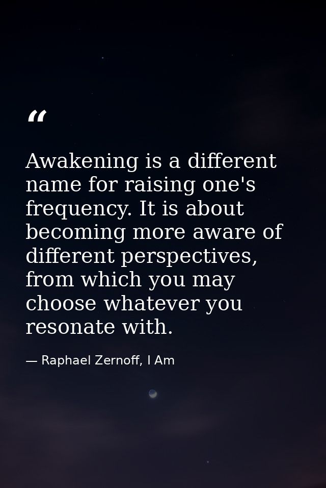 Awakening is a different name for raising one's frequency. It is about becoming more aware of different perspectives, fr — Raphael Zernoff, I Am