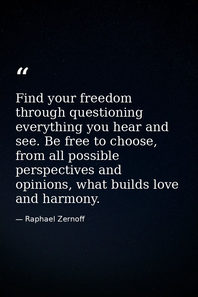 Find your freedom through questioning everything you hear and see. Be free to choose, from all possible perspectives and — Raphael Zernoff