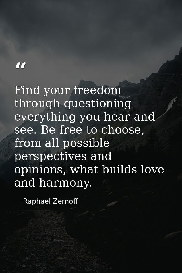 Find your freedom through questioning everything you hear and see. Be free to choose, from all possible perspectives and — Raphael Zernoff