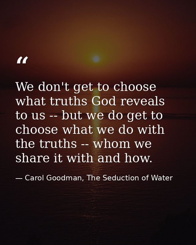 We don't get to choose what truths God reveals to us -- but we do get to choose what we do with the truths -- whom we sh — Carol Goodman, The Seduction of Water
