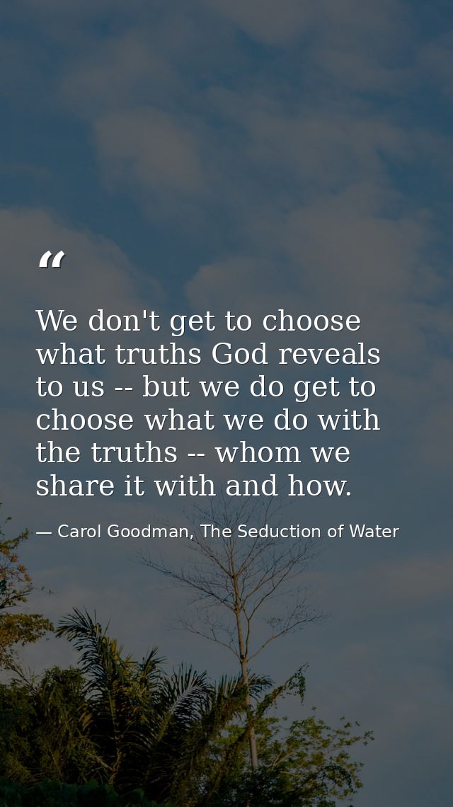 We don't get to choose what truths God reveals to us -- but we do get to choose what we do with the truths -- whom we sh — Carol Goodman, The Seduction of Water