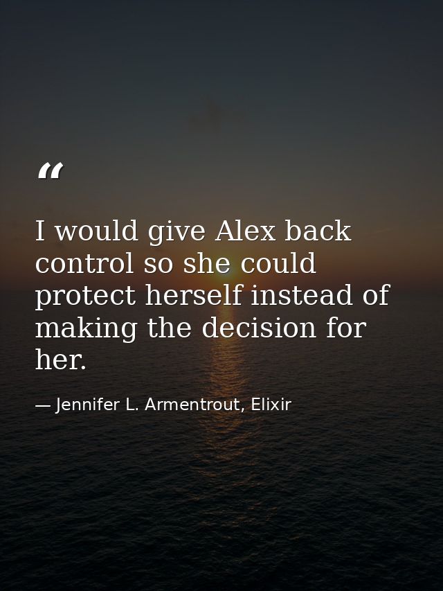 I would give Alex back control so she could protect herself instead of making the decision for her. — Jennifer L. Armentrout, Elixir