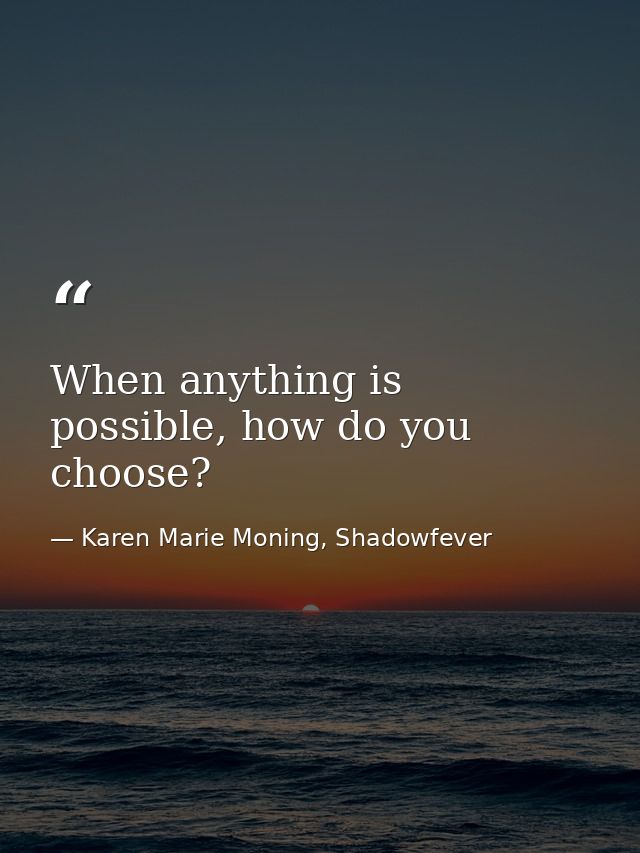 When anything is possible, how do you choose? — Karen Marie Moning, Shadowfever