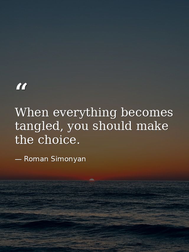When everything becomes tangled, you should make the choice. — Roman Simonyan