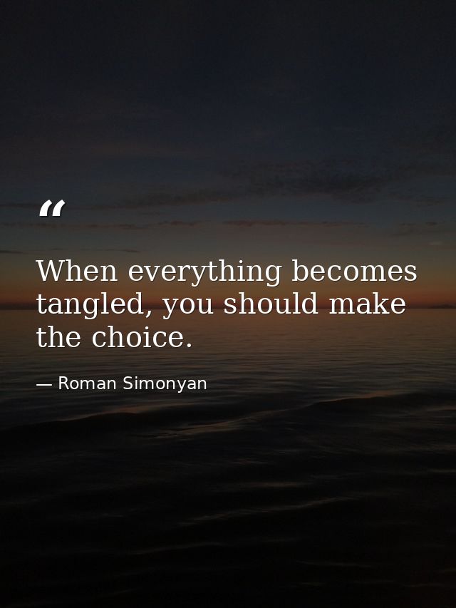 When everything becomes tangled, you should make the choice. — Roman Simonyan