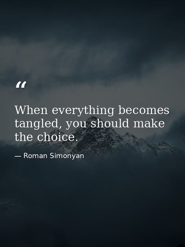 When everything becomes tangled, you should make the choice. — Roman Simonyan