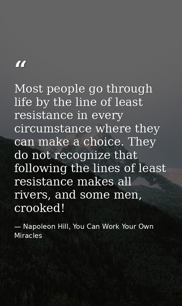 Most people go through life by the line of least resistance in every circumstance where they can make a choice. They do  — Napoleon Hill, You Can Work Your Own Miracles