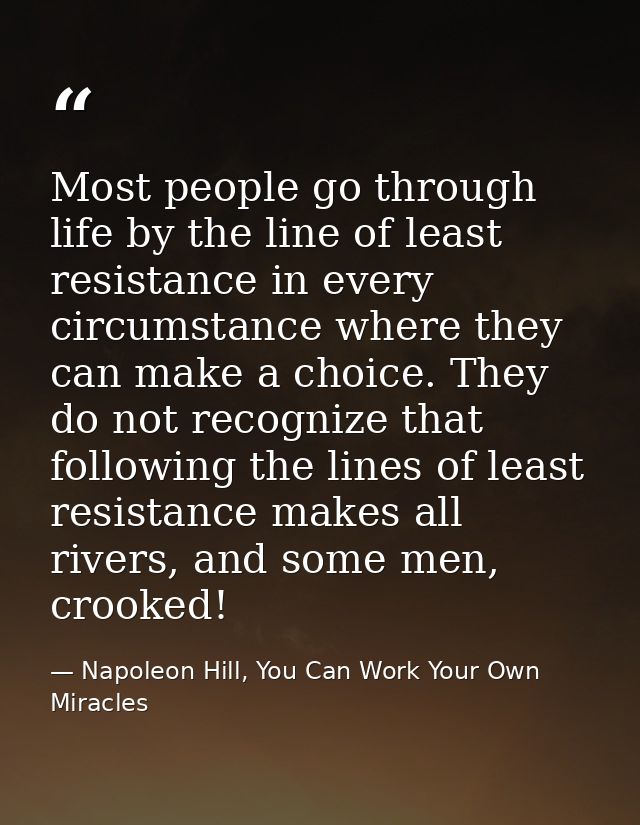 Most people go through life by the line of least resistance in every circumstance where they can make a choice. They do  — Napoleon Hill, You Can Work Your Own Miracles