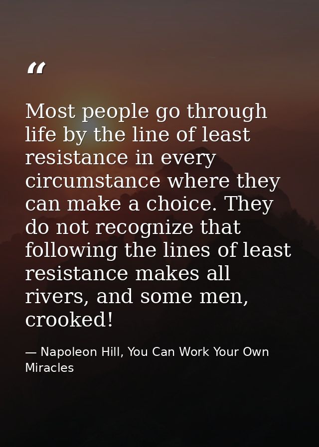 Most people go through life by the line of least resistance in every circumstance where they can make a choice. They do  — Napoleon Hill, You Can Work Your Own Miracles