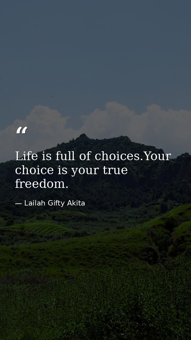 Life is full of choices.Your choice is your true freedom. — Lailah Gifty Akita