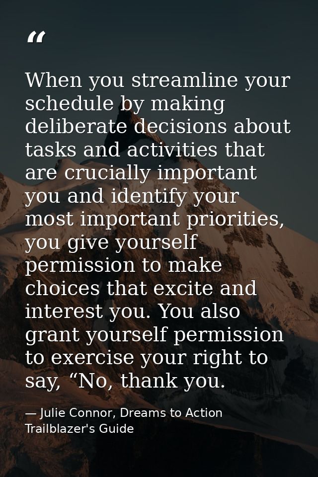 When you streamline your schedule by making deliberate decisions about tasks and activities that are crucially important — Julie Connor, Dreams to Action Trailblazer's Guide
