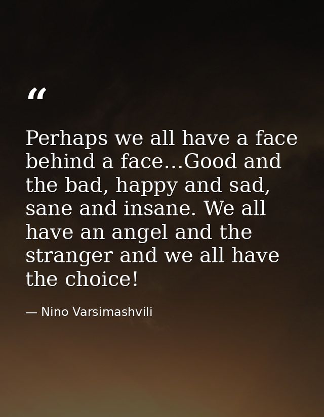 Perhaps we all have a face behind a face…Good and the bad, happy and sad, sane and insane. We all have an angel and the  — Nino Varsimashvili