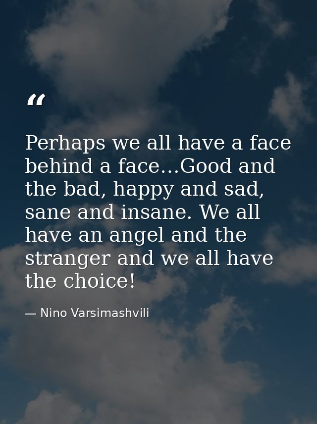 Perhaps we all have a face behind a face…Good and the bad, happy and sad, sane and insane. We all have an angel and the  — Nino Varsimashvili
