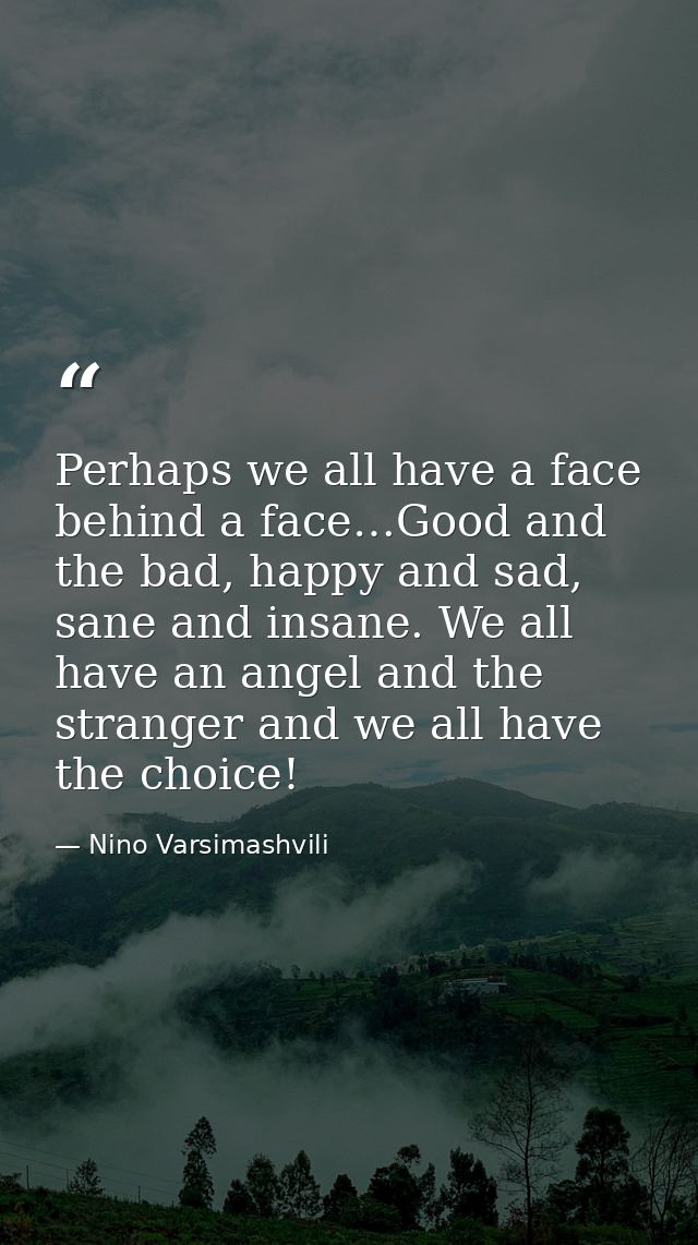 Perhaps we all have a face behind a face…Good and the bad, happy and sad, sane and insane. We all have an angel and the  — Nino Varsimashvili