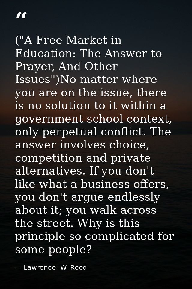 ("A Free Market in Education: The Answer to Prayer, And Other Issues")No matter where you are on the issue, there is no  — Lawrence  W. Reed