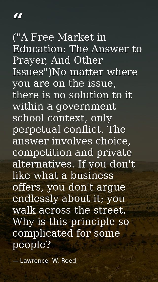 ("A Free Market in Education: The Answer to Prayer, And Other Issues")No matter where you are on the issue, there is no  — Lawrence  W. Reed