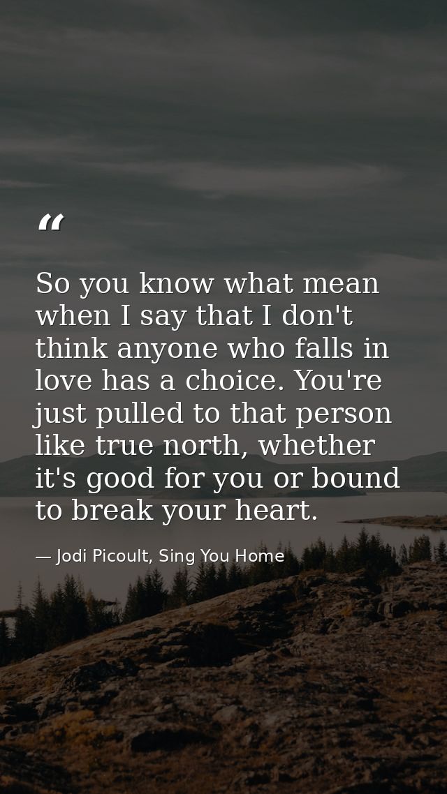 So you know what mean when I say that I don't think anyone who falls in love has a choice. You're just pulled to that pe — Jodi Picoult, Sing You Home