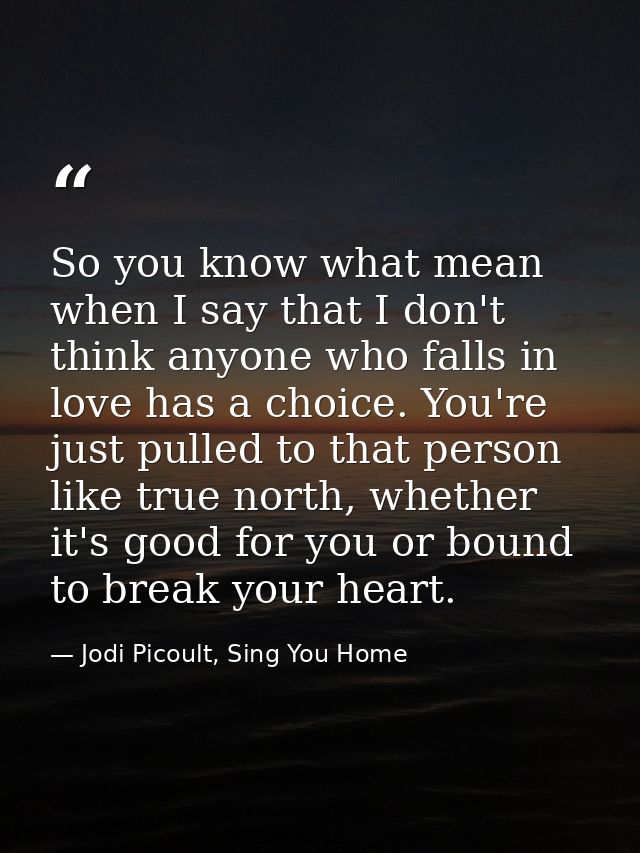 So you know what mean when I say that I don't think anyone who falls in love has a choice. You're just pulled to that pe — Jodi Picoult, Sing You Home