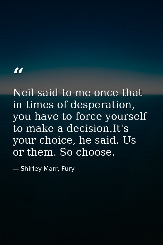 Neil said to me once that in times of desperation, you have to force yourself to make a decision.It's your choice, he sa — Shirley Marr, Fury