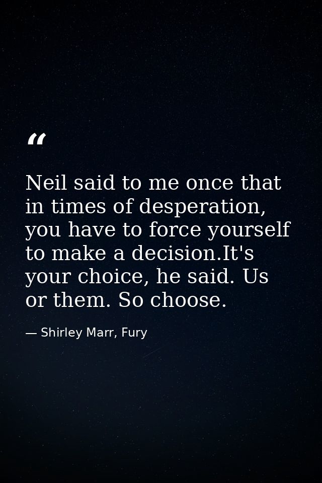 Neil said to me once that in times of desperation, you have to force yourself to make a decision.It's your choice, he sa — Shirley Marr, Fury