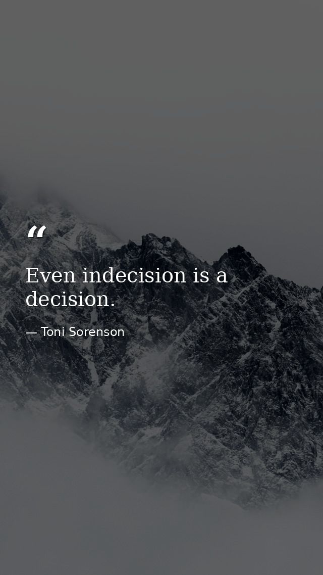 Even indecision is a decision. — Toni Sorenson