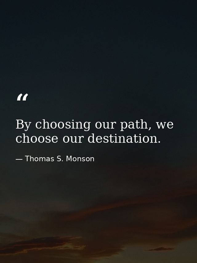 By choosing our path, we choose our destination. — Thomas S. Monson
