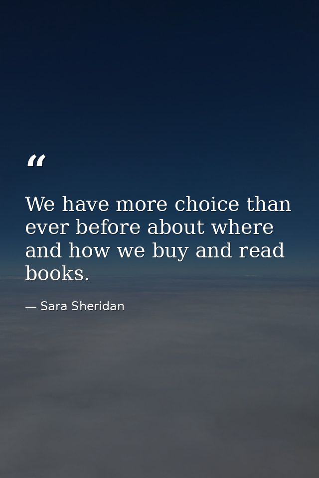We have more choice than ever before about where and how we buy and read books. — Sara Sheridan