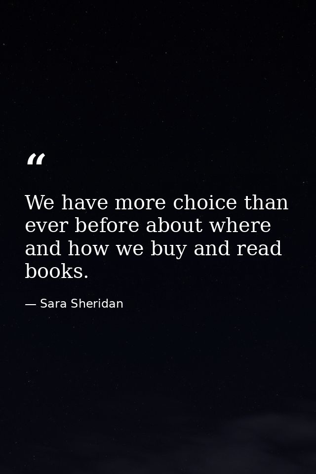 We have more choice than ever before about where and how we buy and read books. — Sara Sheridan