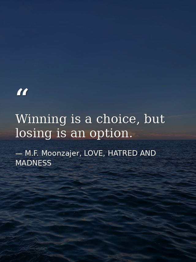 Winning is a choice, but losing is an option. — M.F. Moonzajer, LOVE, HATRED AND MADNESS