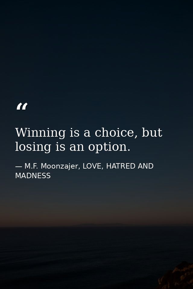 Winning is a choice, but losing is an option. — M.F. Moonzajer, LOVE, HATRED AND MADNESS