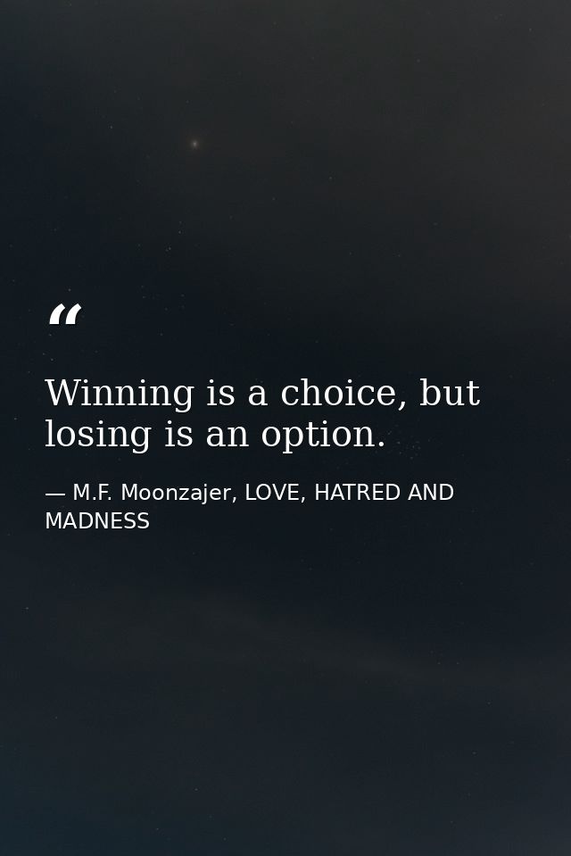 Winning is a choice, but losing is an option. — M.F. Moonzajer, LOVE, HATRED AND MADNESS