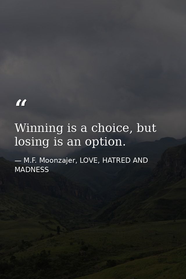 Winning is a choice, but losing is an option. — M.F. Moonzajer, LOVE, HATRED AND MADNESS