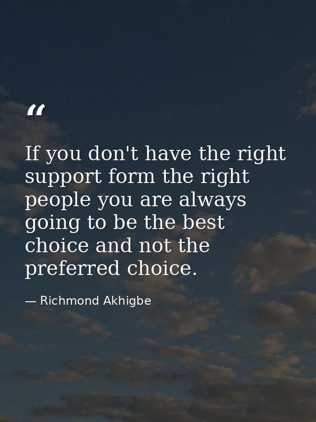 If you don't have the right support form the right people you are always going to be the best choice and not the preferr — Richmond Akhigbe