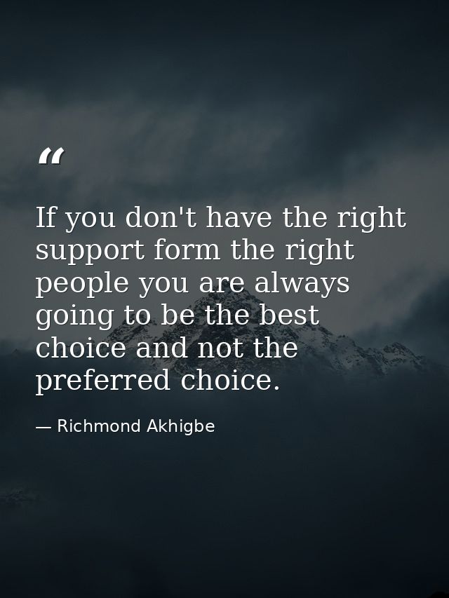 If you don't have the right support form the right people you are always going to be the best choice and not the preferr — Richmond Akhigbe