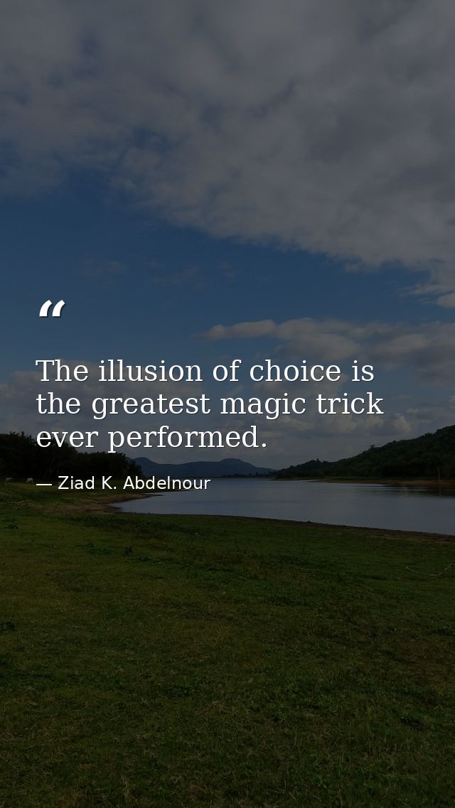The illusion of choice is the greatest magic trick ever performed. — Ziad K. Abdelnour