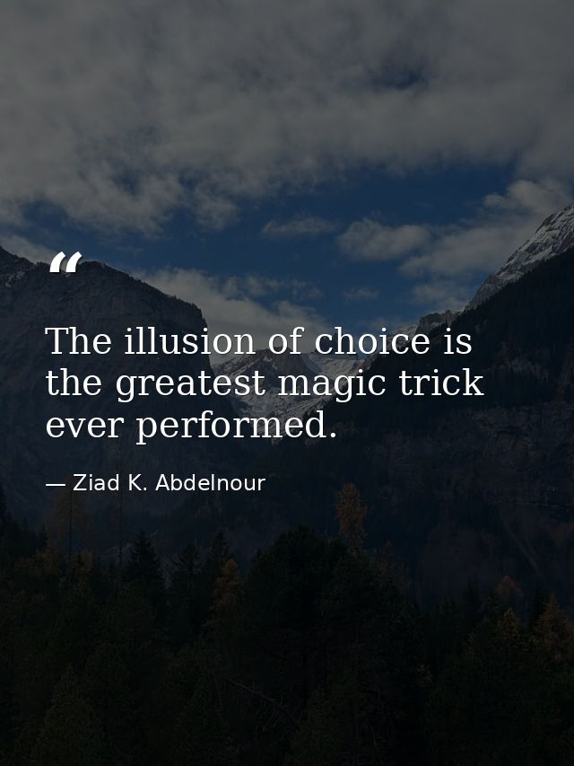 The illusion of choice is the greatest magic trick ever performed. — Ziad K. Abdelnour