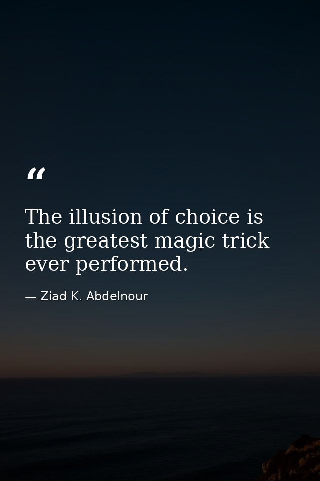 The illusion of choice is the greatest magic trick ever performed. — Ziad K. Abdelnour