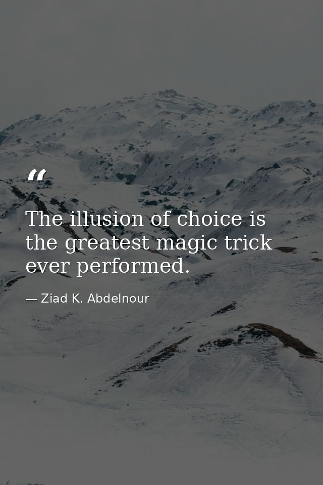 The illusion of choice is the greatest magic trick ever performed. — Ziad K. Abdelnour