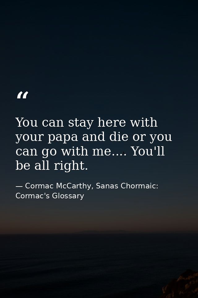 You can stay here with your papa and die or you can go with me.... You'll be all right. — Cormac McCarthy, Sanas Chormaic: Cormac's Glossary
