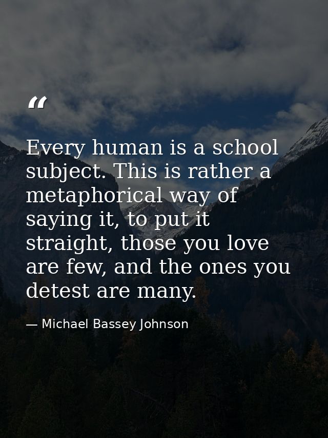 Every human is a school subject. This is rather a metaphorical way of saying it, to put it straight, those you love are  — Michael Bassey Johnson