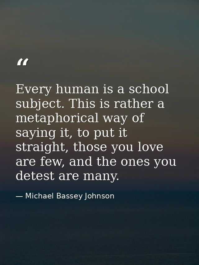 Every human is a school subject. This is rather a metaphorical way of saying it, to put it straight, those you love are  — Michael Bassey Johnson