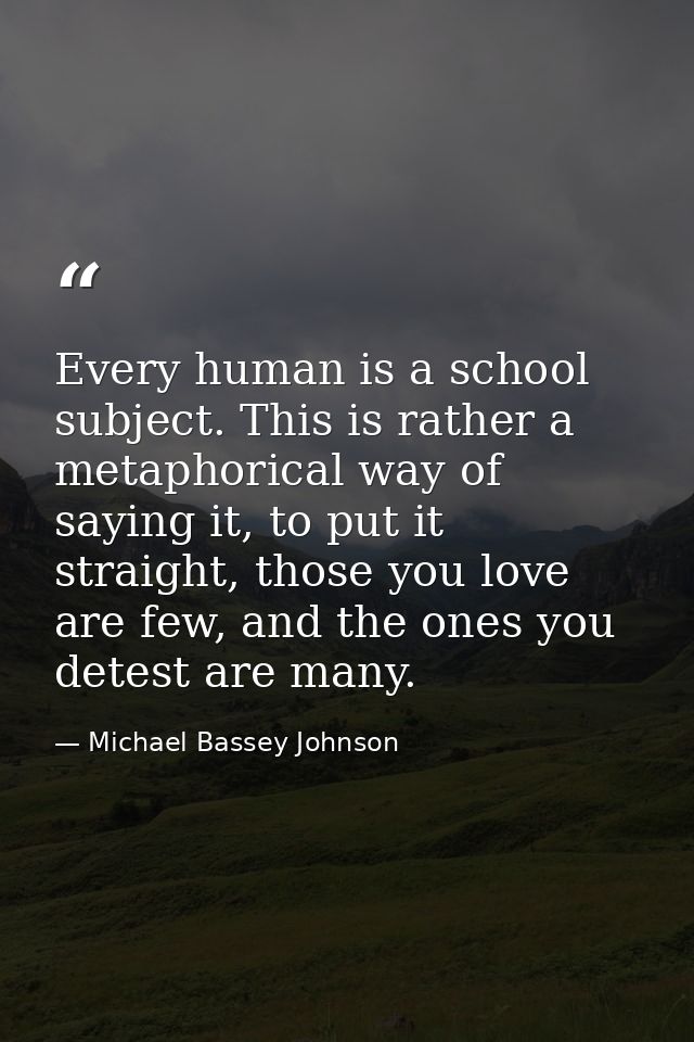 Every human is a school subject. This is rather a metaphorical way of saying it, to put it straight, those you love are  — Michael Bassey Johnson