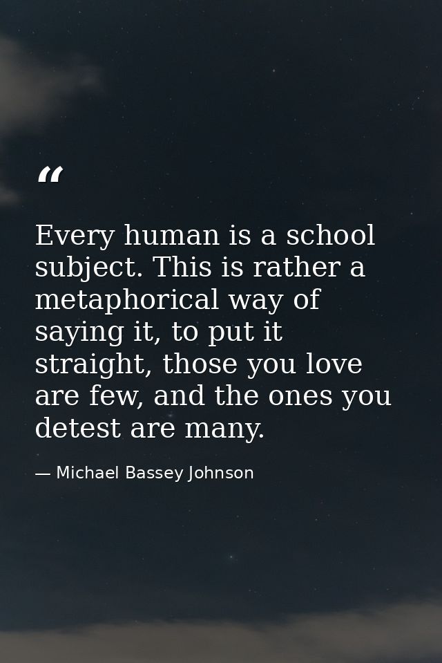 Every human is a school subject. This is rather a metaphorical way of saying it, to put it straight, those you love are  — Michael Bassey Johnson