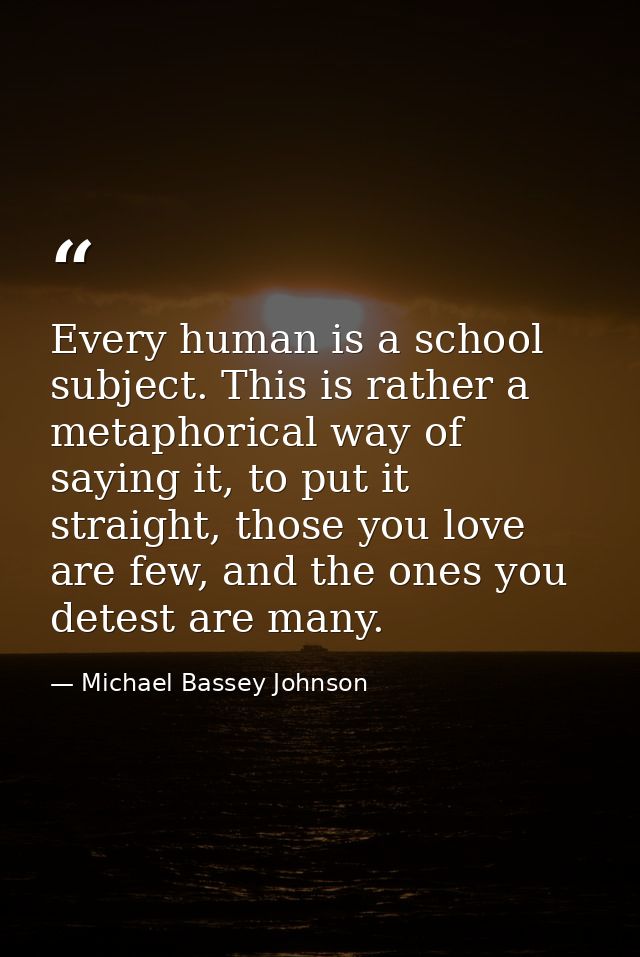 Every human is a school subject. This is rather a metaphorical way of saying it, to put it straight, those you love are  — Michael Bassey Johnson