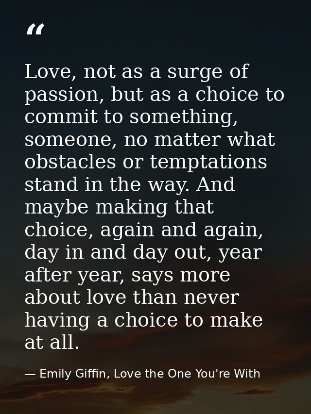 Love, not as a surge of passion, but as a choice to commit to something, someone, no matter what obstacles or temptation — Emily Giffin, Love the One You're With