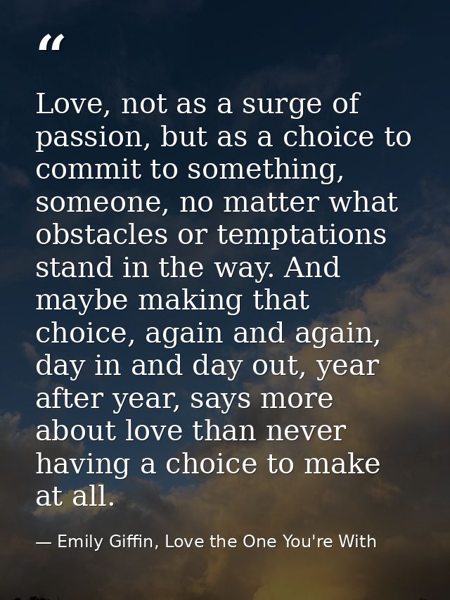 Love, not as a surge of passion, but as a choice to commit to something, someone, no matter what obstacles or temptation — Emily Giffin, Love the One You're With
