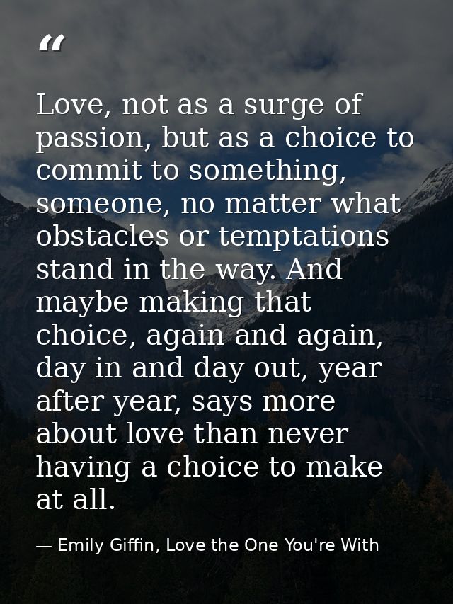 Love, not as a surge of passion, but as a choice to commit to something, someone, no matter what obstacles or temptation — Emily Giffin, Love the One You're With